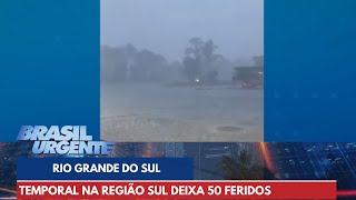 Temporal na região Sul deixa 50 feridos  Brasil Urgente [upl. by Haroved]