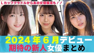 【2024年6月デビュー】Lカップグラドルからあの人気女優の復活まで期待の新人女優まとめ [upl. by Niko]