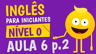 NÍVEL 0  AULA 6 parte 2  INGLÊS PARA INICIANTES 🟣 [upl. by Haibot]