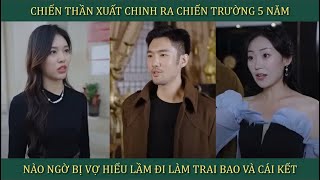 Chiến Thần xuất chinh ra nước ngoài 5 năm nào ngờ bị vợ hiểu nhầm là đi làm trai bao và cái kết [upl. by Haleigh]