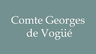 How to Pronounce Comte Georges de Vogüé Correctly in French [upl. by Donia]