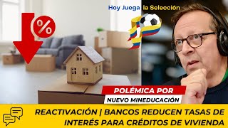 REACTIVACIÓN  Bancos Reducen Tasas de Interés para Créditos de Vivienda  Polémico MinEducación [upl. by Ursas643]