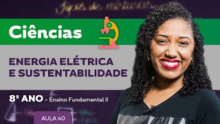 Energia elétrica e sustentabilidade – Ciências – 8º ano – Ensino Fundamental [upl. by Drolyag]