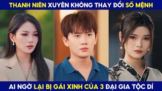 Thanh Niên Xuyên Không Thay Đổi Số Mệnh Ai Ngờ Bị Gái Xinh 3 Đại Gia Tộc Dí [upl. by Notsag]