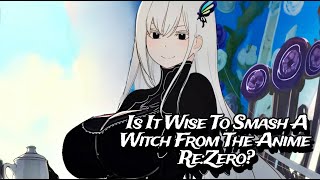 Is It Wise To Smash A Witch From The Anime ReZero Pros amp Cons [upl. by Yenolem]