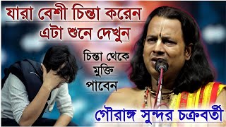 যারা বেশী চিন্তা করেন এটা শুনে দেখুন  গৌরাঙ্গ সুন্দর চক্রবর্তী  Gourango Sundor Chakraborty kirtan [upl. by Dnomayd]