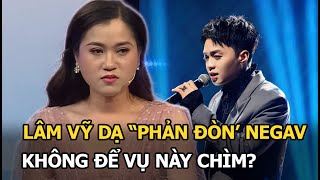 Lâm Vỹ Dạ “phản đòn” Negav không để vụ này chìm [upl. by Haidedej]