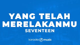 Yang Telah Merelakanmu  Seventeen KARAOKE VERSION [upl. by Yrellav]