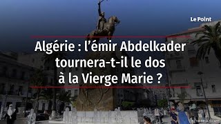 Algérie  l’émir Abdelkader tourneratil le dos à la Vierge Marie [upl. by Alisun64]