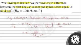 What hydrogen like ion has the wavelength difference between the first lines of Balmer and Lyman [upl. by Llewsor]