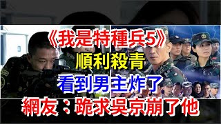 《我是特種兵5》順利殺青，看到男主炸了，網友：跪求吳京崩了他，娛樂八卦 [upl. by Eimmot]