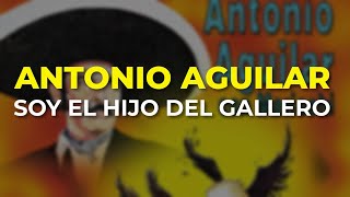 Antonio Aguilar  Soy el Hijo del Gallero Audio Oficial [upl. by Eivets534]