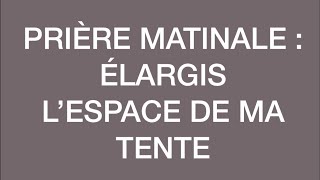 PRIÈRE MATINALE  ÉLARGIS L’ESPACE DE MA TENTE [upl. by Eirrehs]