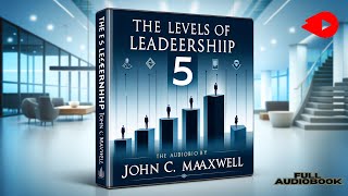 Unlocking Leadership Excellence The 5 Levels of Leadership by John C Maxwell Full Audiobook [upl. by Liederman649]