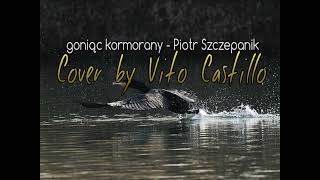 Goniąc kormorany  Piotr Szczepanik  Cover by Vito Castillo [upl. by Lomaj]