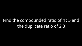 Find the compounded ratio of 4  5 and the duplicate ratio of 2  3 [upl. by Silbahc677]