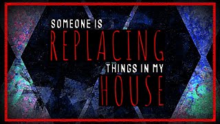 quotSomeone is Replacing Things in My Housequot  Creepypasta  Horror Story [upl. by Aroc962]