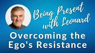 Being Present with Leonard  Week 4 Overcoming the Egos Resistance [upl. by Aimej]