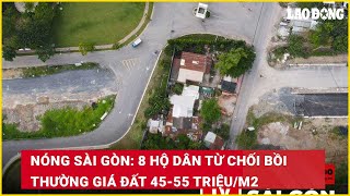 Nóng Sài Gòn 8 hộ dân từ chối bồi thường giá đất 4555 triệum2  Báo Lao Động [upl. by Kuehnel413]