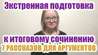 7 коротких РАССКАЗОВ К ИТОГОВОМУ СОЧИНЕНИЮ  Итоговое сочинение АРГУМЕНТЫ [upl. by Ellehcear]