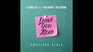 DJ Triple Exe Feat Tyler Royale amp Eric Rashad  Leave You Alone Amapiano Remix [upl. by Robina585]