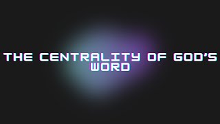 The Centrality of God’s Word [upl. by Anuala]