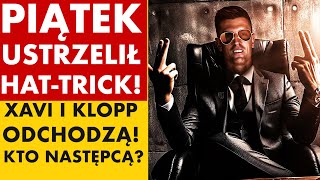 PIĄTEK USTRZELIŁ HATTRICKA XAVI I KLOPP ODCHODZĄ  KTO NASTĘPCĄ [upl. by Berke]