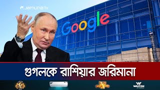 গুগলকে ২০ ডেসিলিয়ন জরিমানা করলো রাশিয়া  Russia Fine Google  Jamuna TV [upl. by Kimmi]