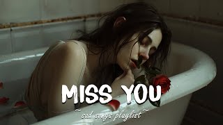 Miss You ♫ Sad Songs Playlist for Broken Hearts 💔Depressing Sad Songs That Will Make You Cry [upl. by Hoopen]