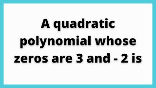 A quadratic polynomial whose zeros are 3 and  2 is [upl. by Atinuahs]