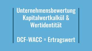 Unternehmensbewertung  Wertidentität  Kapitalwert  Ertragswert  DCF WACC  Verfahren [upl. by Naivat]