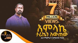 quot አምላኬ ታሪኬን ቀይረውquot ሊቀ መዘምራን ቴዎድሮስ ዮሴፍ mahtot [upl. by Altaf]