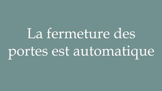 How to Pronounce La fermeture des portes est automatique Correctly in French [upl. by Ynatirb]