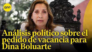 quotEs un gobierno sin claridad políticaquot Análisis del nuevo pedido de vacancia para Dina Boluarte [upl. by Ecirtaeb]