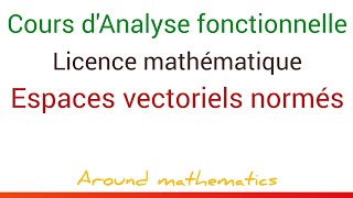 Cours dAnalyse Fonctionnelle Espaces vectoriels normés Ch1 Licence Mathématiques SMA L3 [upl. by Horatius]