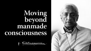 Moving beyond manmade consciousness  Krishnamurti [upl. by Elesig]