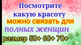 Вяжем нарядные и красивые вещи для полных женщин Размер 50 60 70 [upl. by Hillie]