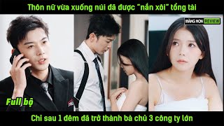 Thôn nữ vừa xuống núi đã được quotnắn xôiquot tổng tài chỉ sau 1 đêm đã trở thành bà chủ 3 công ty lớn [upl. by Tarttan]