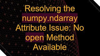 Resolving the numpyndarray Attribute Issue No open Method Available [upl. by Caryn]