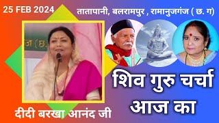 शिव गुरु चर्चा आज का 25 Feb 2024 तातापानी Ramanujganj  Didi Barkha Anand Harindranand [upl. by Chan103]