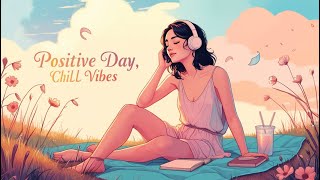 Positive Day ✨ Chill Vibes Playlist✨ [upl. by Ashwell]