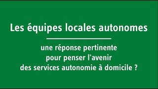 Équipes locales autonomes  une réponse pour penser lavenir des services autonomie à domicile [upl. by Ainud131]