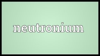 Neutronium Meaning [upl. by Ravel]