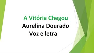 A Vitória Chegou  Aurelina Dourado  Voz e letra [upl. by Naji194]