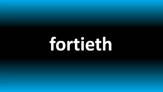 How to Pronounce Fortieth 40th [upl. by Luanni986]