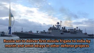 Russia set to deliver first missile frigate to India by month end amid delays in other defense proje [upl. by Aitnas]