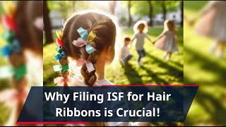 Why Filing ISF for Hair Ribbons is Crucial [upl. by Nadab]