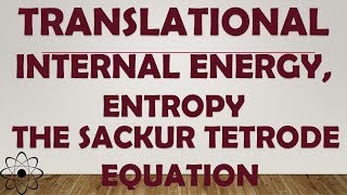 TRANSALTIONAL INTERNAL ENERGY AND ENTROPY THE SACKUR TETRODE EQUATION [upl. by Ecyrb]