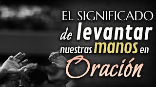 El Poder de Levantar Nuestras Manos en ORACIÓN [upl. by Sine810]