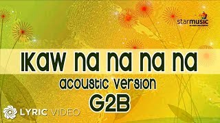 Ikaw Na Na Na Na  G2B Boys quotAcoustic Versionquot Lyrics [upl. by Einnhoj177]